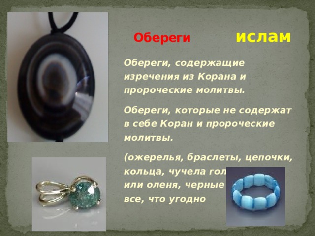 Обереги   ислам Обереги, содержащие изречения из Корана и пророческие молитвы. Обереги, которые не содержат в себе Коран и пророческие молитвы. (ожерелья, браслеты, цепочки, кольца, чучела головы волка или оленя, черные тряпочки, все, что угодно 