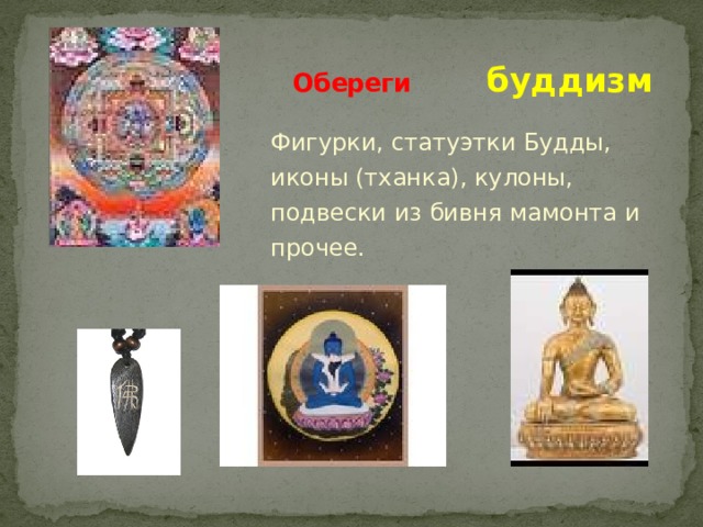 Обереги  буддизм Фигурки, статуэтки Будды, иконы (тханка), кулоны, подвески из бивня мамонта и прочее. 
