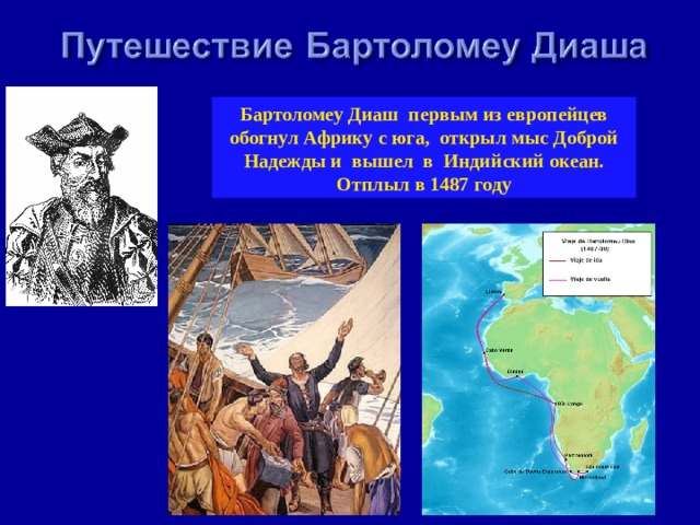Бартоломеу Диаш первым из европейцев обогнул Африку с юга, открыл мыс Доброй Надежды и вышел в Индийский океан. Отплыл в 1487 году 