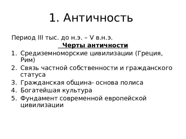 1. Античность Период III тыс. до н.э. – V в.н.э.  Черты античности Средиземноморские цивилизации (Греция, Рим) Связь частной собственности и гражданского статуса Гражданская община- основа полиса Богатейшая культура Фундамент современной европейской цивилизации 