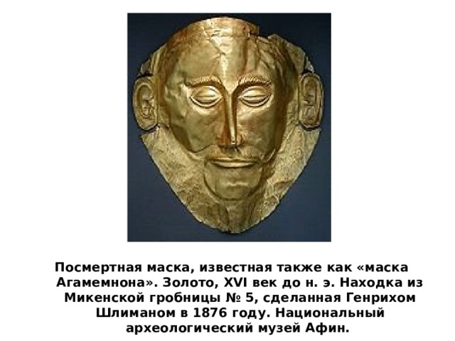 Посмертная маска, известная также как «маска Агамемнона». Золото, XVI век до н. э. Находка из Микенской гробницы № 5, сделанная Генрихом Шлиманом в 1876 году. Национальный археологический музей Афин. 