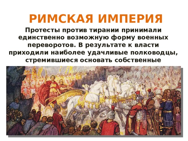  РИМСКАЯ ИМПЕРИЯ Протесты против тирании принимали единственно возможную форму военных переворотов. В результате к власти приходили наиболее удачливые полководцы, стремившиеся основать собственные династии. 