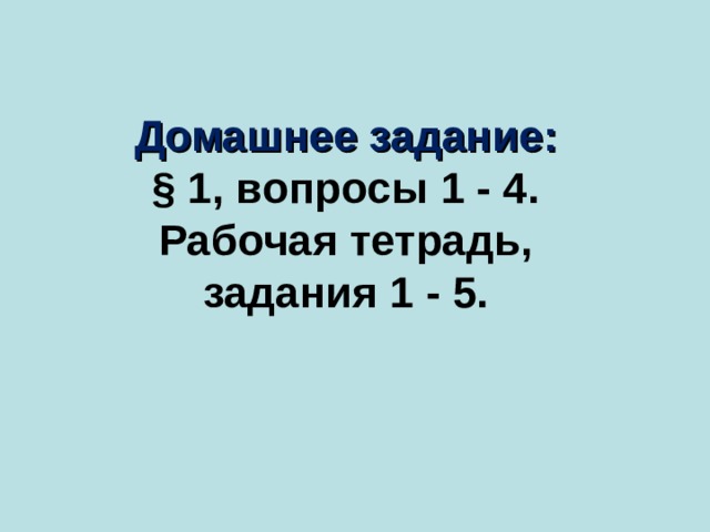 Домашнее задание: § 1, вопросы 1 - 4. Рабочая тетрадь, задания 1 - 5. 