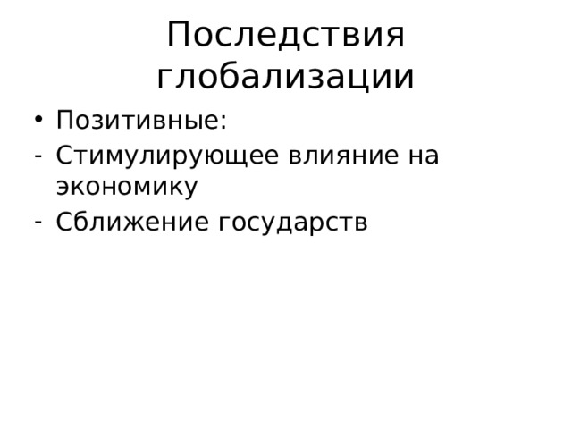 Последствия глобализации Позитивные: Стимулирующее влияние на экономику Сближение государств 