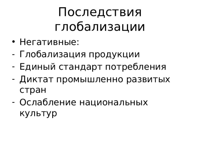 Последствия глобализации Негативные: Глобализация продукции Единый стандарт потребления Диктат промышленно развитых стран Ослабление национальных культур 