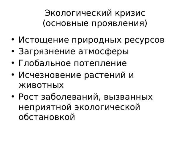 Экологический кризис  (основные проявления) Истощение природных ресурсов Загрязнение атмосферы Глобальное потепление Исчезновение растений и животных Рост заболеваний, вызванных неприятной экологической обстановкой 