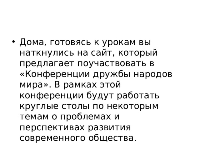 Дома, готовясь к урокам вы наткнулись на сайт, который предлагает поучаствовать в «Конференции дружбы народов мира». В рамках этой конференции будут работать круглые столы по некоторым темам о проблемах и перспективах развития современного общества. 