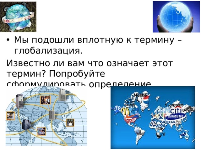 Мы подошли вплотную к термину – глобализация. Известно ли вам что означает этот термин? Попробуйте сформулировать определение 