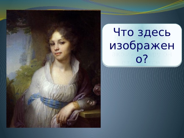 Рассмотрите произведения и определите, к какому жанру они относятся. Что здесь изображено? Боровиковский В.  