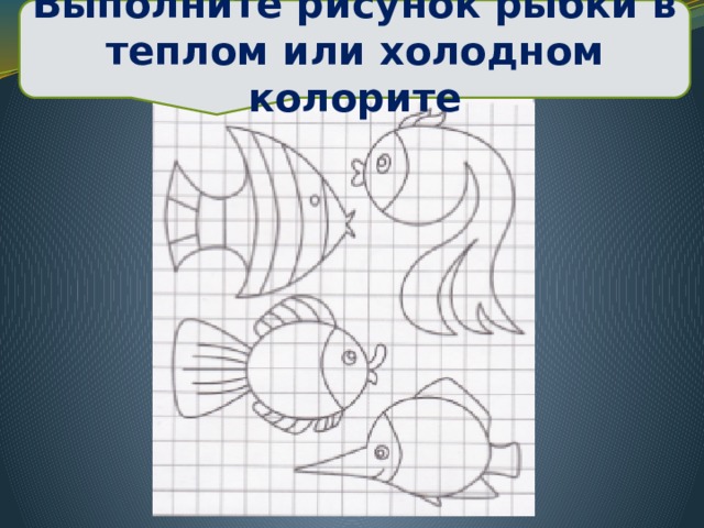 Выполните рисунок рыбки в теплом или холодном колорите Продуктивное задание 