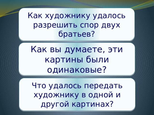 Как художнику удалось разрешить спор двух братьев? Как вы думаете, эти картины были одинаковые? Что удалось передать художнику в одной и другой картинах? 