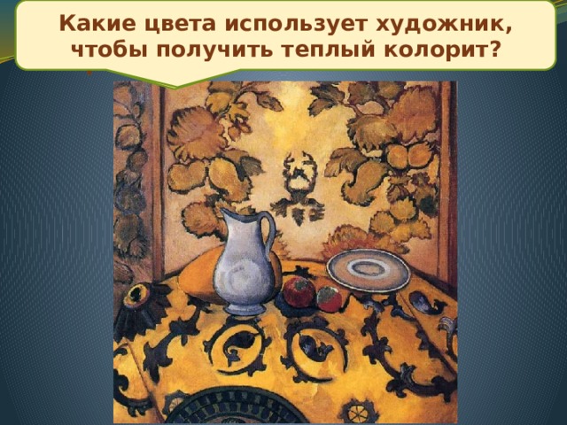 Рассмотрите натюрморт Павла Кузнецова и определите в каком колорите она написана? Какие цвета использует художник, чтобы получить теплый колорит? Поиск решения проблемы 