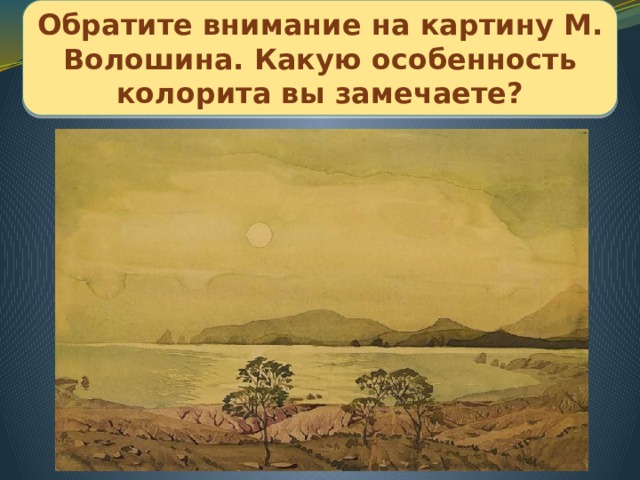Обратите внимание на картину М. Волошина. Какую особенность колорита вы замечаете?  М. Волошин  