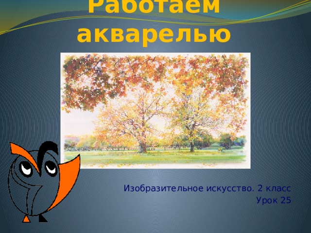 Работаем акварелью Тимошин Олег Изобразительное искусство. 2 класс Урок 25  