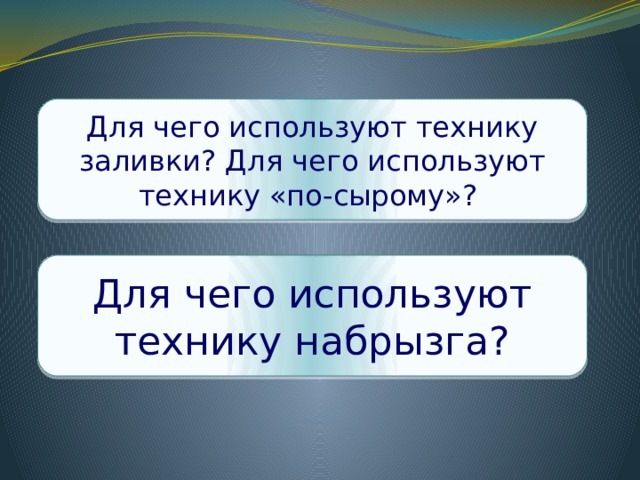Для чего используют технику заливки? Для чего используют технику «по-сырому»? Для чего используют технику набрызга? 