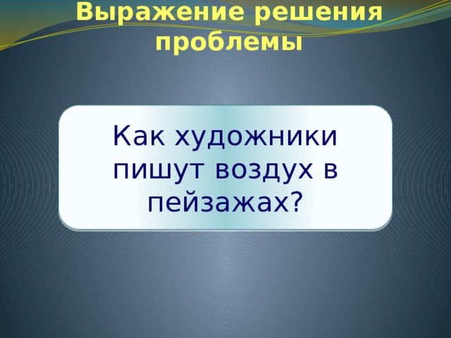 Выражение решения проблемы Как художники пишут воздух в пейзажах? 