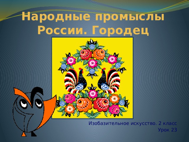 Народные промыслы России. Городец Изобазительное искусство. 2 класс Урок 23 