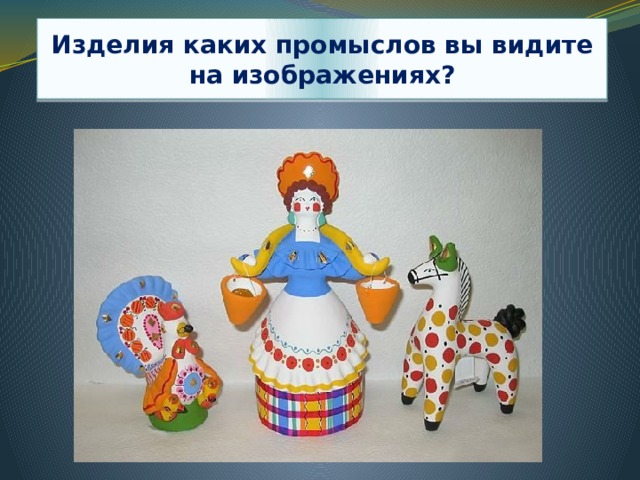 Изделия каких промыслов вы видите на изображениях? 