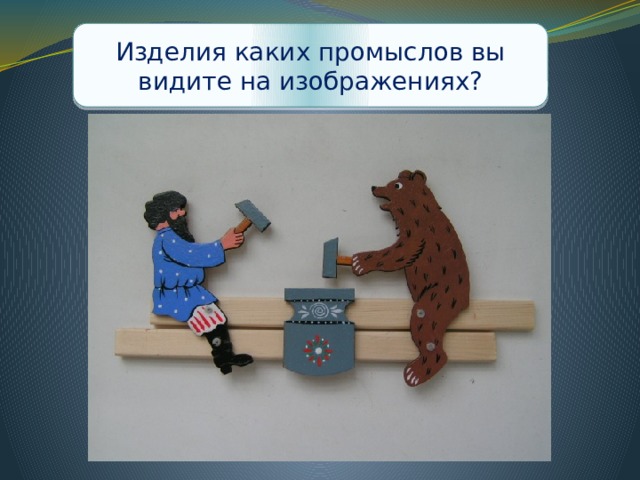 Изделия каких промыслов вы видите на изображениях? 