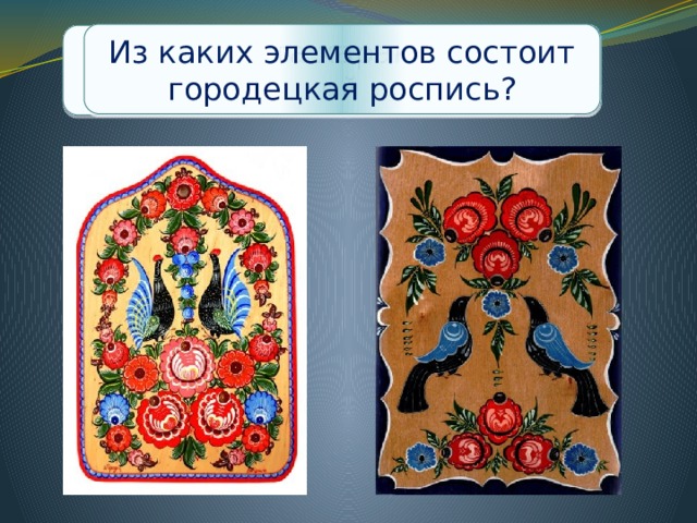 Какие цвета характерны для городецкой росписи? Из каких элементов состоит городецкая роспись? Чем отличаются изделия городецких мастеров? 