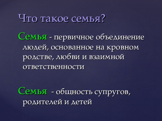 Что такое семья? Семья  - первичное объединение людей, основанное на кровном родстве, любви и взаимной ответственности Семья  - общность супругов, родителей и детей 