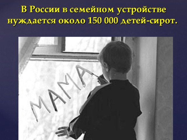 В России в семейном устройстве нуждается около 150 000 детей-сирот.    