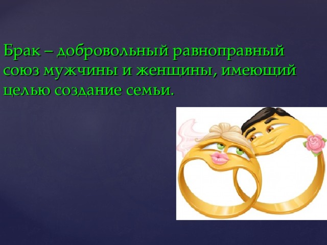 Брак – добровольный равноправный союз мужчины и женщины, имеющий целью создание семьи. 