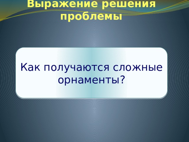 Выражение решения проблемы Как получаются сложные орнаменты? 