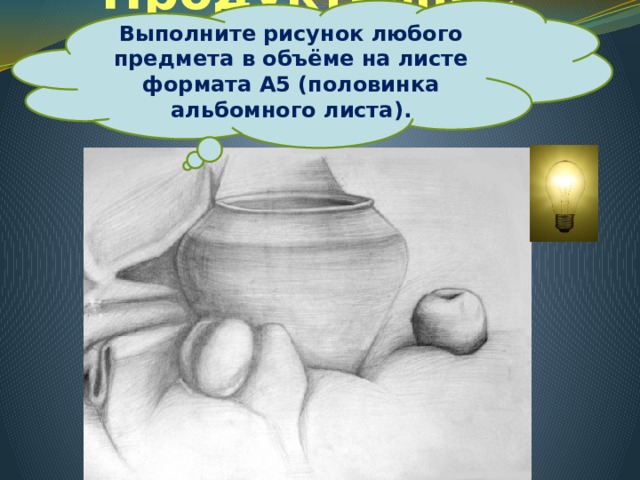 Выполните рисунок любого предмета в объёме на листе формата А5 (половинка альбомного листа). Продуктивное задание 