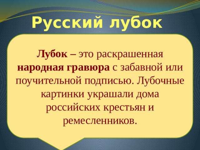 Русский лубок Лубок – это раскрашенная народная гравюра с забавной или поучительной подписью. Лубочные картинки украшали дома российских крестьян и ремесленников. 