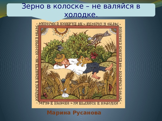 Зерно в колоске – не валяйся в холодке. з Марина Русанова 