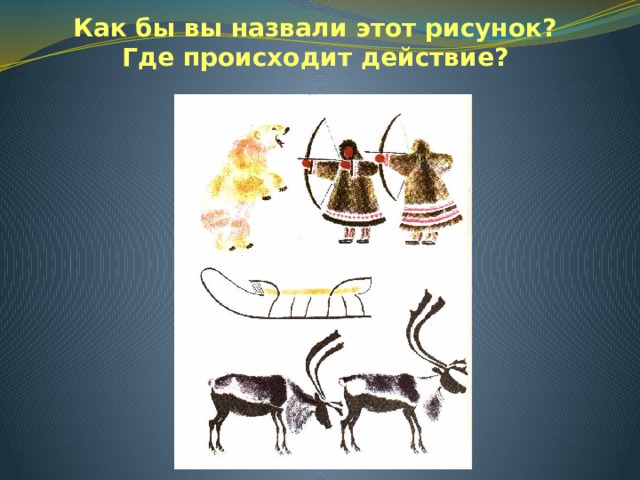 Как бы вы назвали этот рисунок?  Где происходит действие? 