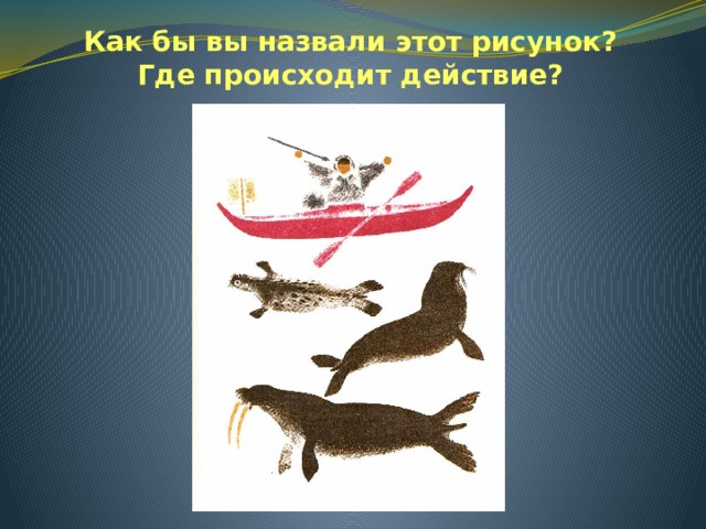 Как бы вы назвали этот рисунок?  Где происходит действие? 
