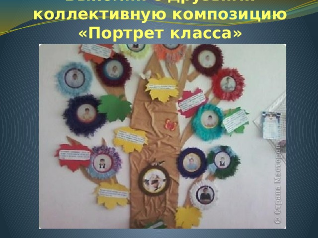 Выполни с друзьями коллективную композицию «Портрет класса» 