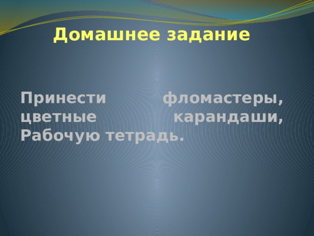 Домашнее задание Принести фломастеры, цветные карандаши, Рабочую тетрадь. 