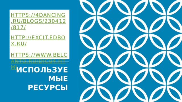 https://4dancing.ru/blogs/230412/817/  http://excit.edbox.ru/  https://www.belcanto.ru/dic04.html    ИСПОЛЬЗУЕМЫЕ РЕСУРСЫ
