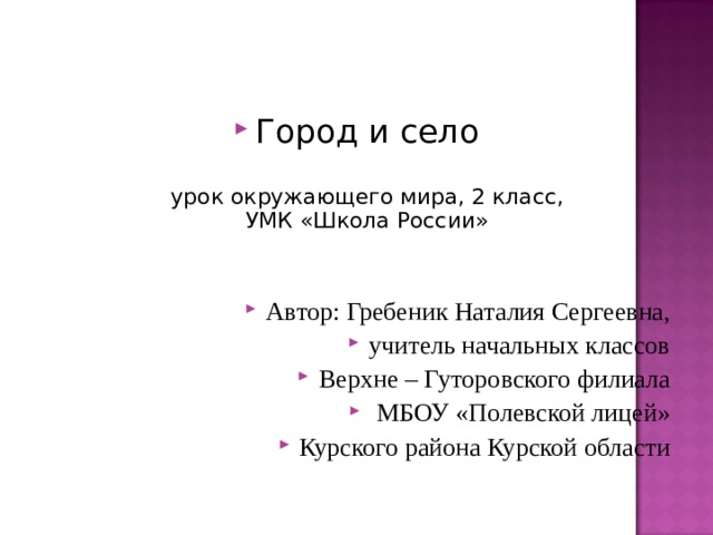 Город и село   урок окружающего мира, 2 класс,  УМК «Школа России»   Автор: Гребеник Наталия Сергеевна, учитель начальных классов Верхне – Гуторовского филиала  МБОУ «Полевской лицей» Курского района Курской области