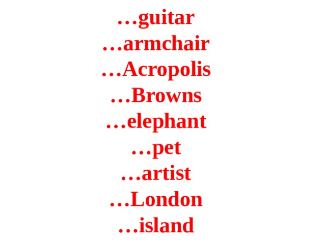 … guitar  …armchair  …Acropolis  …Browns  …elephant  …pet  …artist  …London  …island 