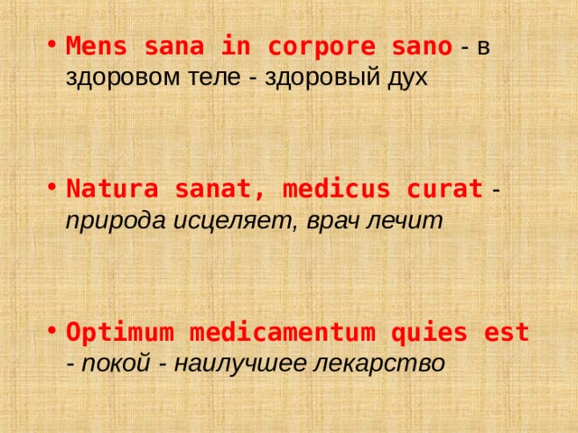 Mens sana in соrроrе sano - в здоровом теле - здоровый дух Natura sanat, medicus curat - природа исцеляет, врач лечит   Optimum medicamentum quies est - покой - наилучшее лeкарство  