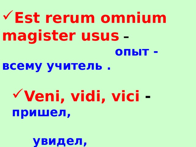 Est rerum omnium magister usus –  опыт - всему  учитель .  Veni, vidi, vici -  пришел, Veni, vidi, vici -  пришел,  увидел,  победил !  увидел,  победил !  Alea jacta est –  жребий брошен . 