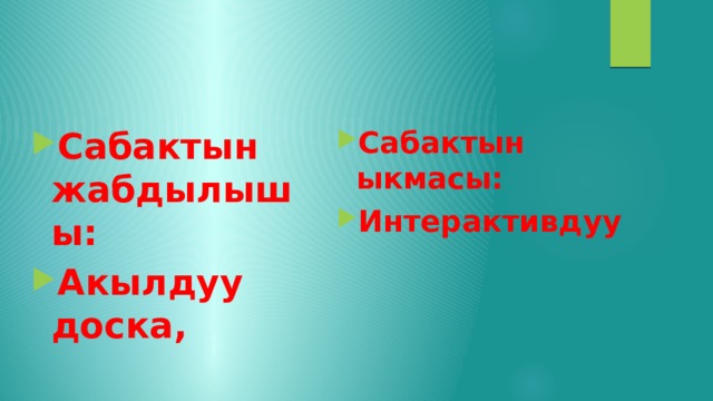 Сабактын ыкмасы: Интерактивдуу Сабактын жабдылышы: Акылдуу доска, 