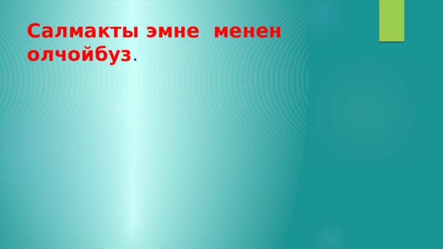 Салмакты эмне менен олчойбуз . 