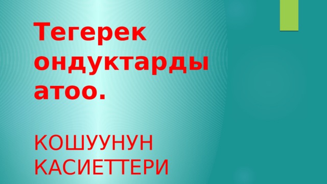 Тегерек ондуктарды атоо. Кошуунун касиеттери 