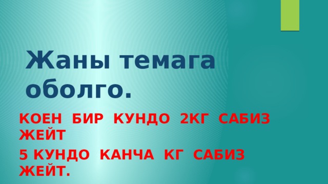 Жаны темага оболго. Коен бир кундо 2кг сабиз жейт 5 кундо канча кг сабиз жейт. Биз сабиздин эмнесин таптык. Салмагын. 