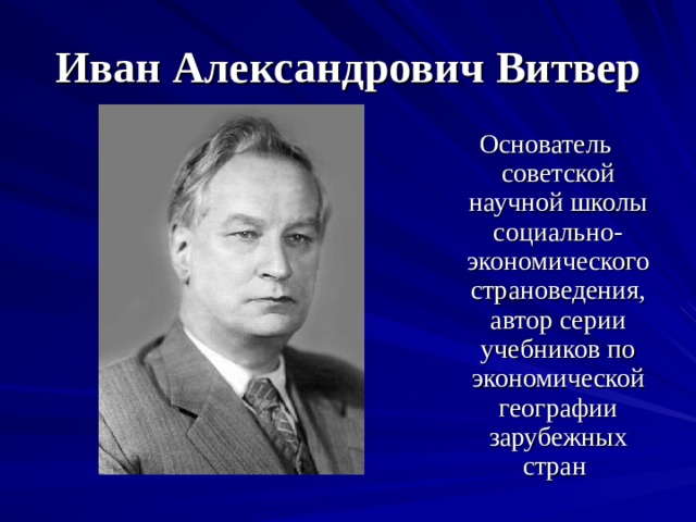 Иван Александрович Витвер Основатель советской научной школы социально-экономического страноведения, автор серии учебников по экономической географии зарубежных стран  