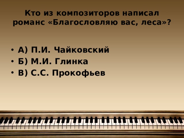 Кто из композиторов написал романс «Благословляю вас, леса»?  А) П.И. Чайковский Б) М.И. Глинка В) С.С. Прокофьев 