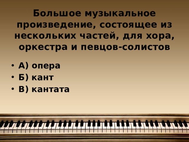 Большое музыкальное произведение, состоящее из нескольких частей, для хора, оркестра и певцов-солистов А) опера Б) кант В) кантата 