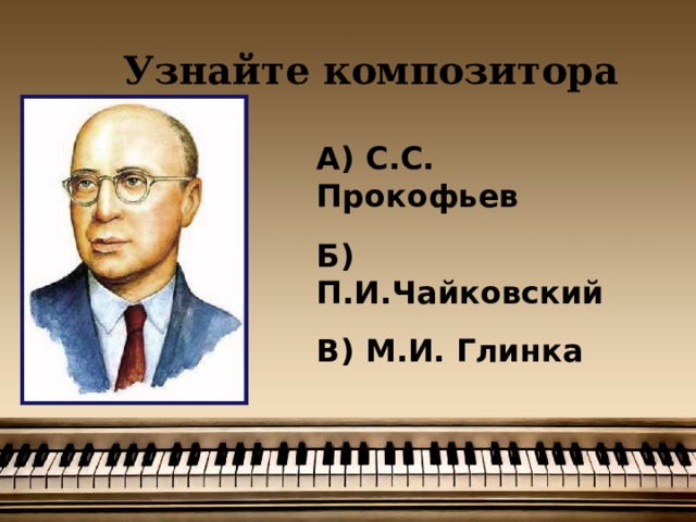 Узнайте композитора А) С.С. Прокофьев  Б) П.И.Чайковский  В) М.И. Глинка 