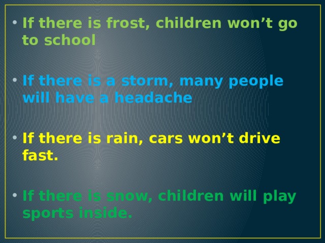 If there is frost, children won’t go to school  If there is a storm, many people will have a headache  If there is rain, cars won’t drive fast.  If there is snow, children will play sports inside. 