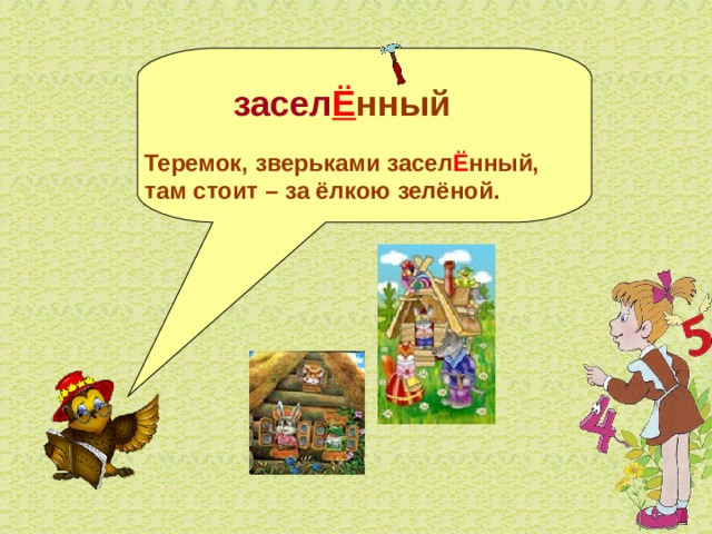   засел Ё нный  Теремок, зверьками засел Ё нный, там стоит – за ёлкою зелёной.  